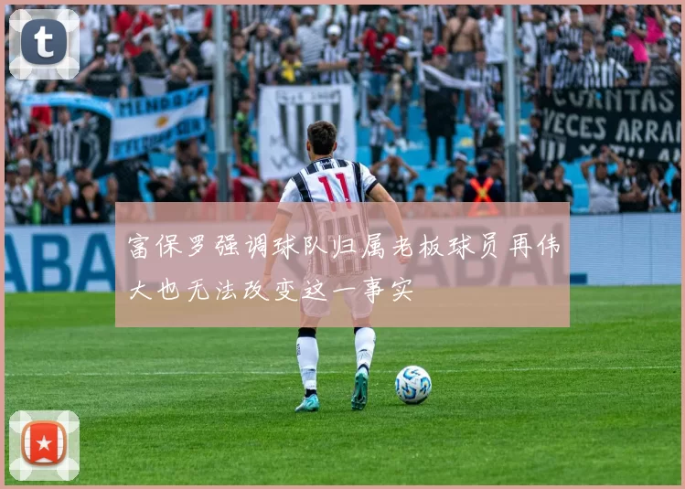 富保罗强调球队归属老板球员再伟大也无法改变这一事实